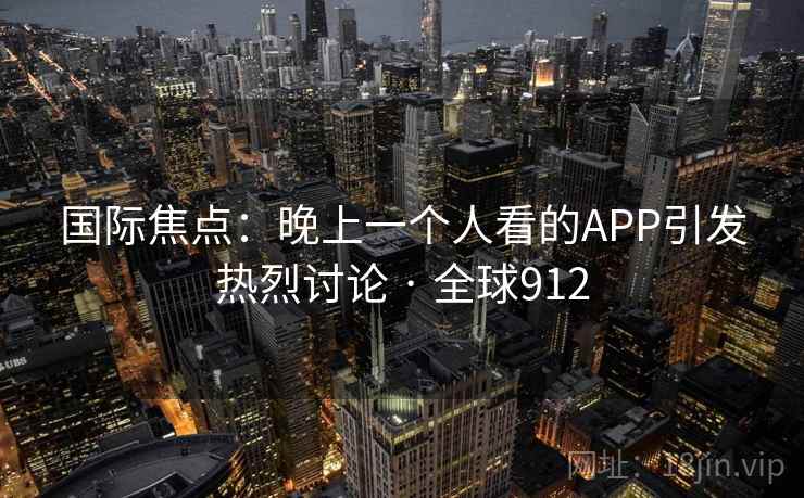 国际焦点：晚上一个人看的APP引发热烈讨论 · 全球912  第2张