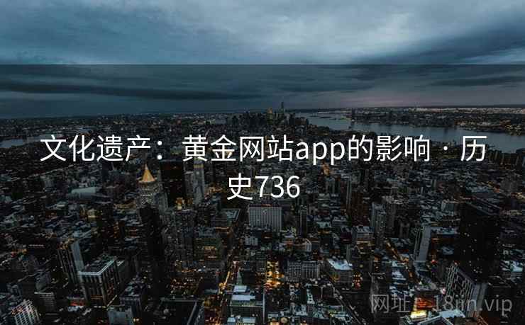 文化遗产：黄金网站app的影响 · 历史736  第2张