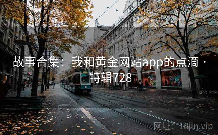 故事合集：我和黄金网站app的点滴 · 特辑728  第1张