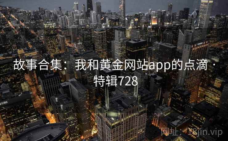故事合集：我和黄金网站app的点滴 · 特辑728  第2张