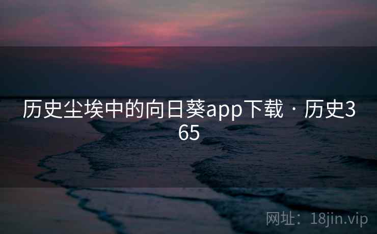 历史尘埃中的向日葵app下载 · 历史365  第1张