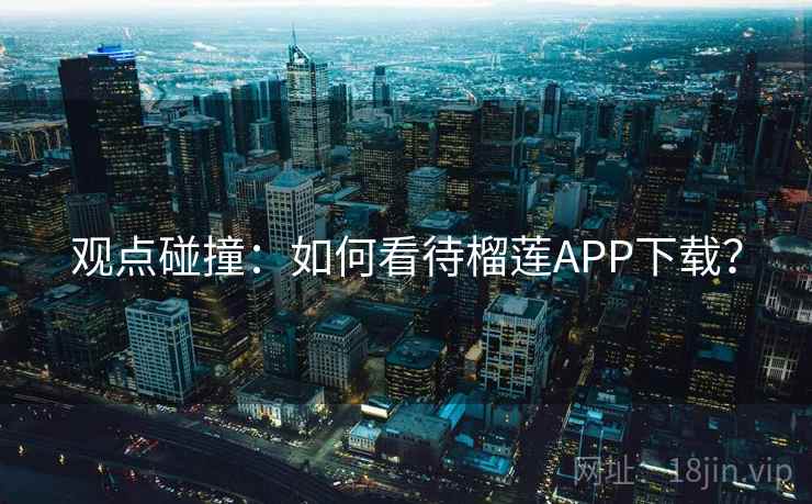 观点碰撞：如何看待榴莲APP下载？