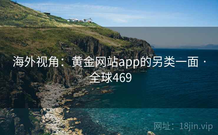海外视角：黄金网站app的另类一面 · 全球469  第2张