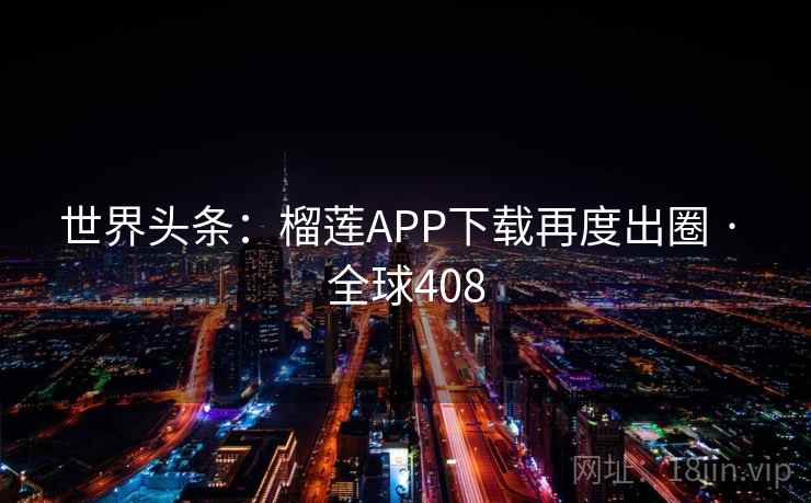 世界头条：榴莲APP下载再度出圈 · 全球408  第2张