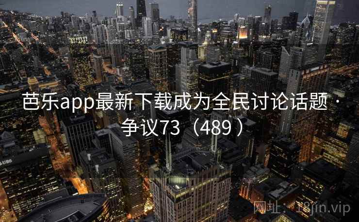 芭乐app最新下载成为全民讨论话题 · 争议73(489 ) 第1张 芭乐app最新下载成为全民讨论话题 · 争议73(489 ) 第1张