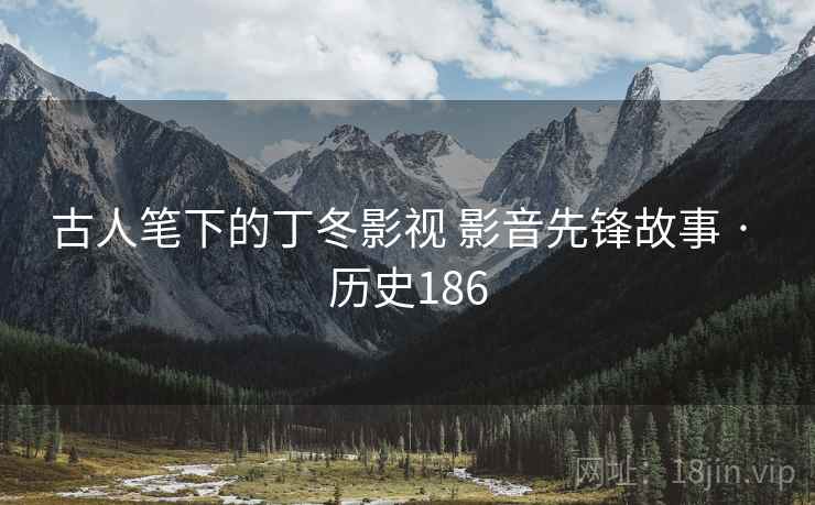 古人笔下的丁冬影视 影音先锋故事 · 历史186