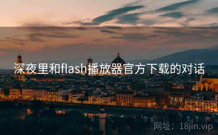 深夜里和flash播放器官方下载的对话 第1张 深夜里和flash播放器官方下载的对话 第1张