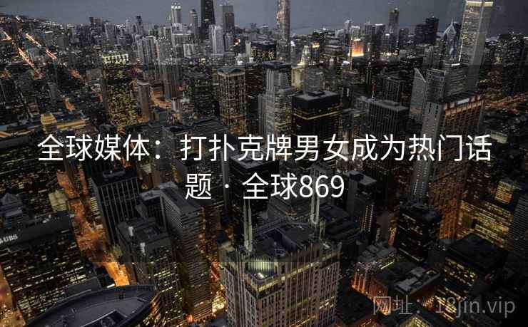 全球媒体：打扑克牌男女成为热门话题 · 全球869  第2张