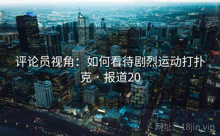 评论员视角：如何看待剧烈运动打扑克 · 报道20