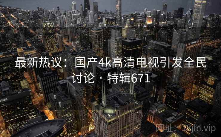最新热议：国产4k高清电视引发全民讨论 · 特辑671  第2张