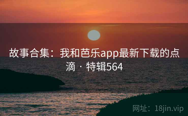 故事合集：我和芭乐app最新下载的点滴 · 特辑564  第1张