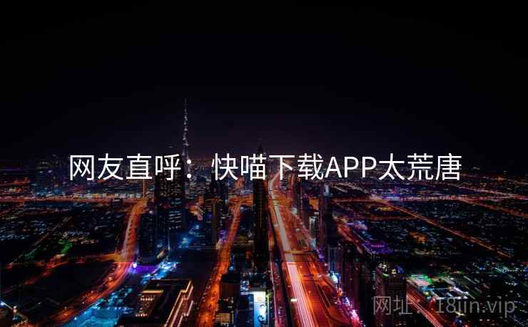 网友直呼：快喵下载APP太荒唐  第1张