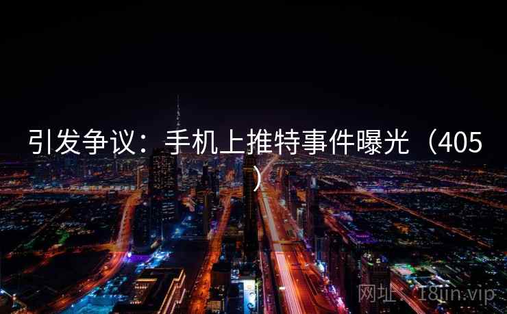 引发争议：手机上推特事件曝光（405 ）