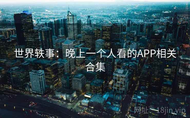 世界轶事：晚上一个人看的APP相关合集  第2张