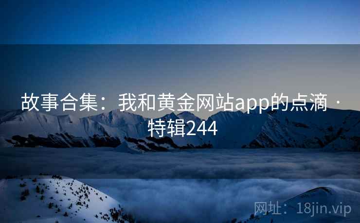 故事合集：我和黄金网站app的点滴 · 特辑244  第1张