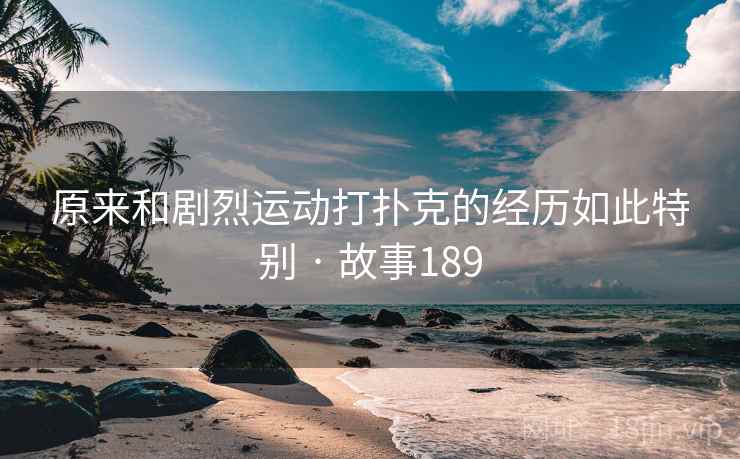 原来和剧烈运动打扑克的经历如此特别 · 故事189  第2张