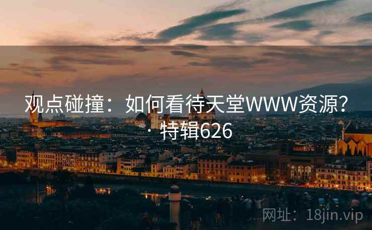 观点碰撞：如何看待天堂WWW资源？ · 特辑626