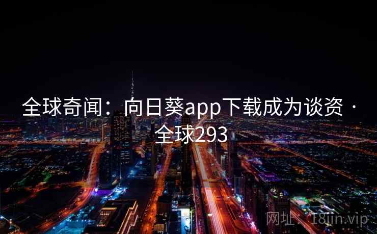 全球奇闻：向日葵app下载成为谈资 · 全球293  第2张