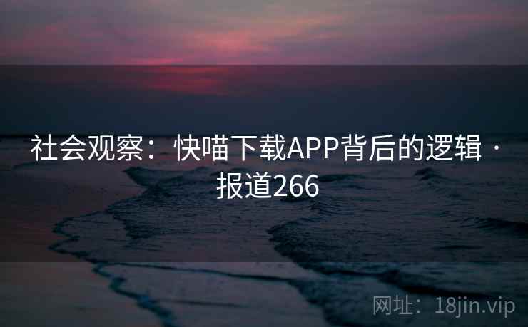 社会观察：快喵下载APP背后的逻辑 · 报道266
