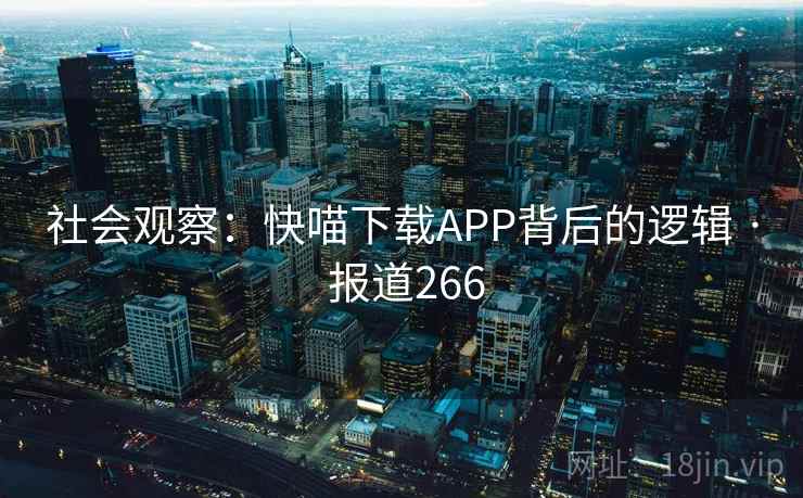 社会观察:快喵下载APP背后的逻辑 · 报道266 第2张 社会观察:快喵下载APP背后的逻辑 · 报道266 第2张